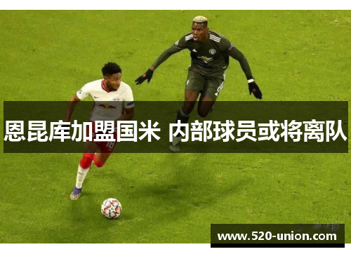 恩昆库加盟国米 内部球员或将离队